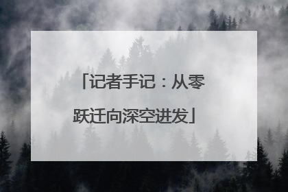 记者手记：从零跃迁向深空进发