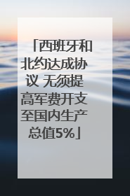 西班牙和北约达成协议 无须提高军费开支至国内生产总值5%