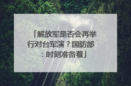解放军是否会再举行对台军演？国防部：时刻准备着