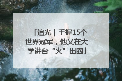 追光｜手握15个世界冠军，他又在大学讲台“火”出圈