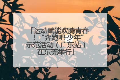 运动赋能欢腾青春！“奔跑吧·少年”示范活动（广东站）在东莞举行