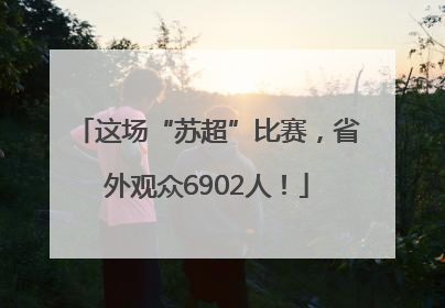 这场“苏超”比赛，省外观众6902人！