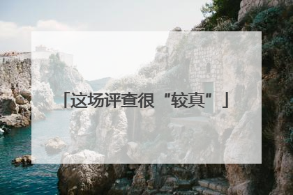 这场评查很“较真”