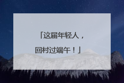 这届年轻人，回村过端午！