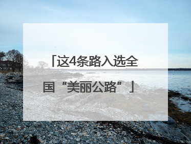 这4条路入选全国“美丽公路”