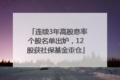 连续3年高股息率个股名单出炉，12股获社保基金重仓
