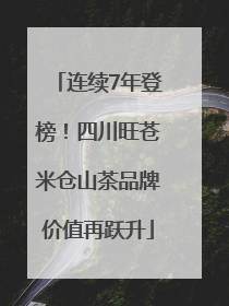 连续7年登榜！四川旺苍米仓山茶品牌价值再跃升