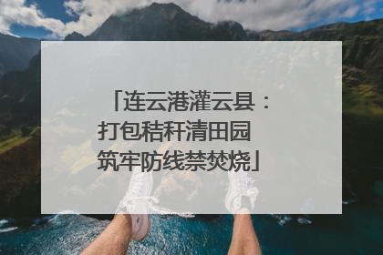 连云港灌云县：打包秸秆清田园 筑牢防线禁焚烧
