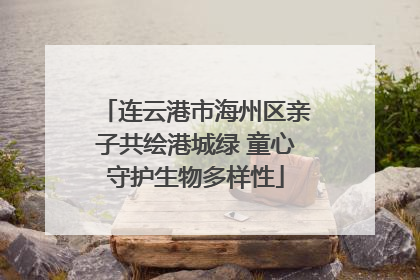 连云港市海州区亲子共绘港城绿 童心守护生物多样性