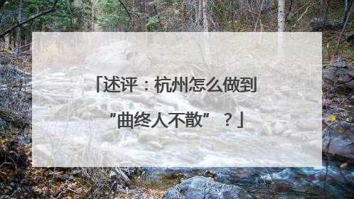 述评：杭州怎么做到“曲终人不散”？