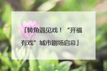 转角遇见戏！“开福有戏”城市剧场启幕