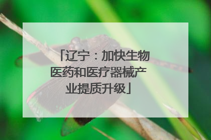 辽宁：加快生物医药和医疗器械产业提质升级