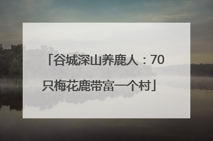 谷城深山养鹿人：70只梅花鹿带富一个村
