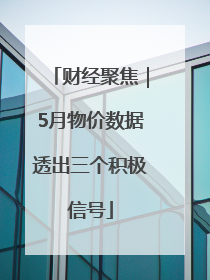 财经聚焦｜5月物价数据透出三个积极信号