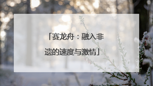赛龙舟：融入非遗的速度与激情