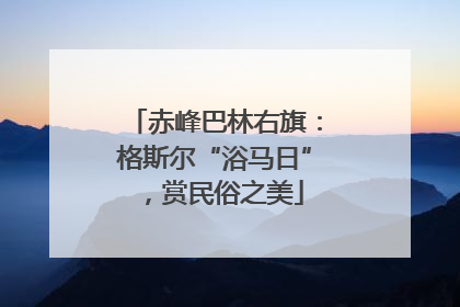 赤峰巴林右旗：格斯尔“浴马日”，赏民俗之美