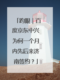 趵眼｜百度京东中兴为何一个月内先后来济南签约？
