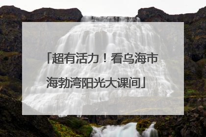 超有活力！看乌海市海勃湾阳光大课间