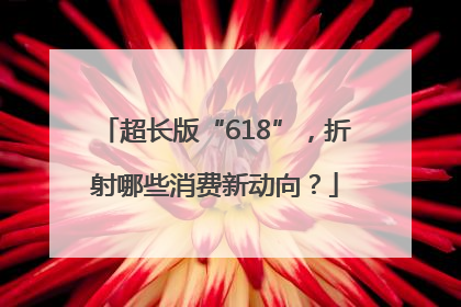 超长版“618”，折射哪些消费新动向？