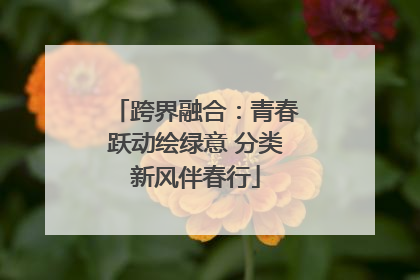 跨界融合：青春跃动绘绿意 分类新风伴春行