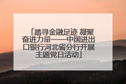 踏寻金融足迹 凝聚奋进力量——中国进出口银行河北省分行开展主题党日活动
