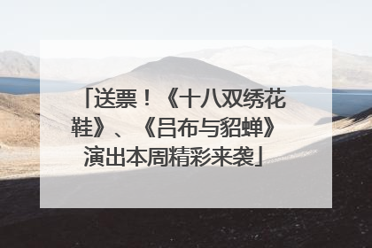 送票！《十八双绣花鞋》、《吕布与貂蝉》演出本周精彩来袭