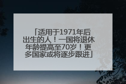 适用于1971年后出生的人！一国将退休年龄提高至70岁！更多国家或将逐步跟进
