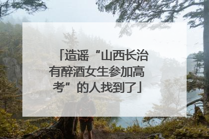 造谣“山西长治有醉酒女生参加高考”的人找到了