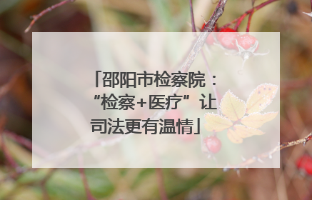 邵阳市检察院：“检察+医疗”让司法更有温情
