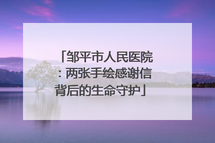 邹平市人民医院：两张手绘感谢信背后的生命守护