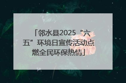 邻水县2025“六五”环境日宣传活动点燃全民环保热情