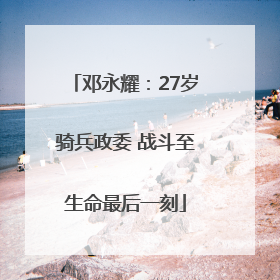 邓永耀：27岁骑兵政委 战斗至生命最后一刻