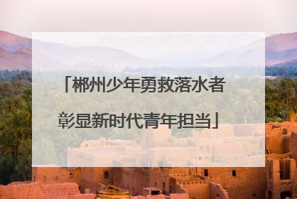 郴州少年勇救落水者 彰显新时代青年担当
