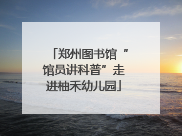 郑州图书馆“馆员讲科普”走进柚禾幼儿园