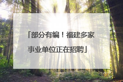部分有编！福建多家事业单位正在招聘