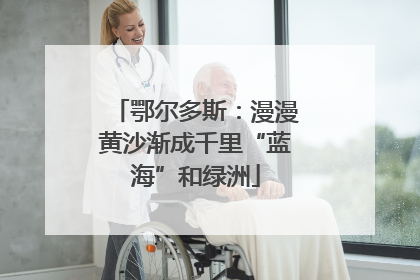 鄂尔多斯：漫漫黄沙渐成千里“蓝海”和绿洲
