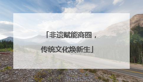 非遗赋能商圈，传统文化焕新生