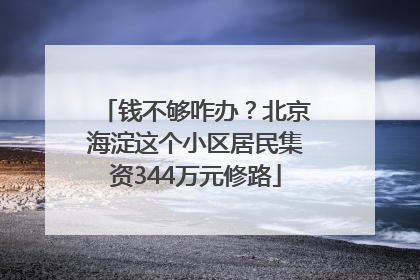 钱不够咋办？北京海淀这个小区居民集资344万元修路