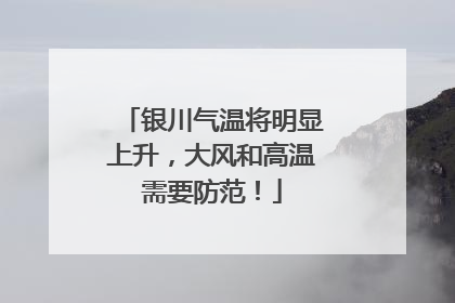 银川气温将明显上升，大风和高温需要防范！