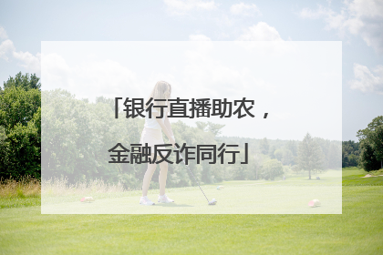 银行直播助农，金融反诈同行