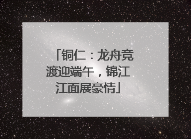 铜仁：龙舟竞渡迎端午，锦江江面展豪情