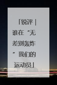 锐评｜谁在“无差别轰炸”我们的运动员
