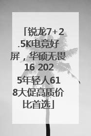 锐龙7+2.5K电竞好屏，华硕无畏16 2025年轻人618大促高质价比首选