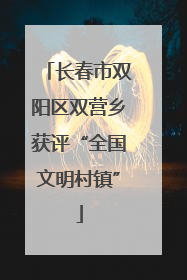 长春市双阳区双营乡获评“全国文明村镇”
