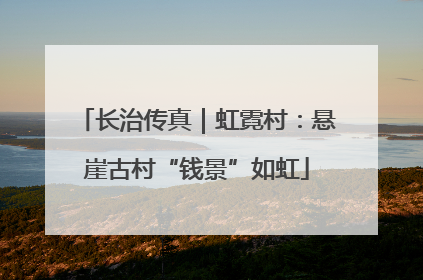 长治传真｜虹霓村：悬崖古村“钱景”如虹