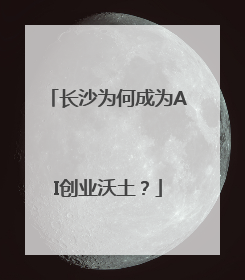 长沙为何成为AI创业沃土？
