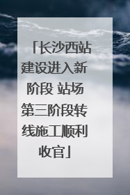 长沙西站建设进入新阶段 站场第三阶段转线施工顺利收官
