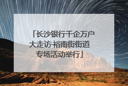 长沙银行千企万户大走访·裕南街街道专场活动举行