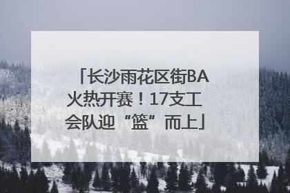 长沙雨花区街BA火热开赛！17支工会队迎“篮”而上