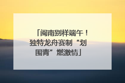 闽南别样端午！独特龙舟赛制“划围青”燃激情